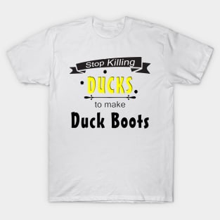 Stop Killing Ducks To Make Duck Boots T-Shirt